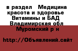  в раздел : Медицина, красота и здоровье » Витамины и БАД . Владимирская обл.,Муромский р-н